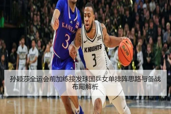 孙颖莎全运会前加练接发球国乒女单排阵思路与备战布局解析